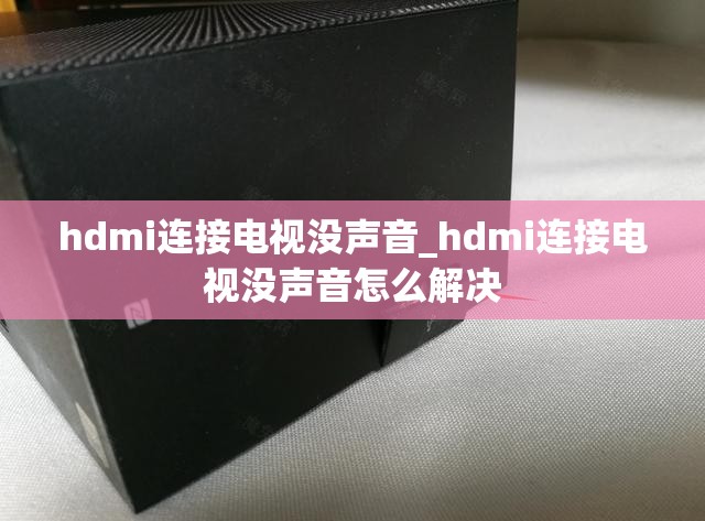 hdmi连接电视没声音_hdmi连接电视没声音怎么解决