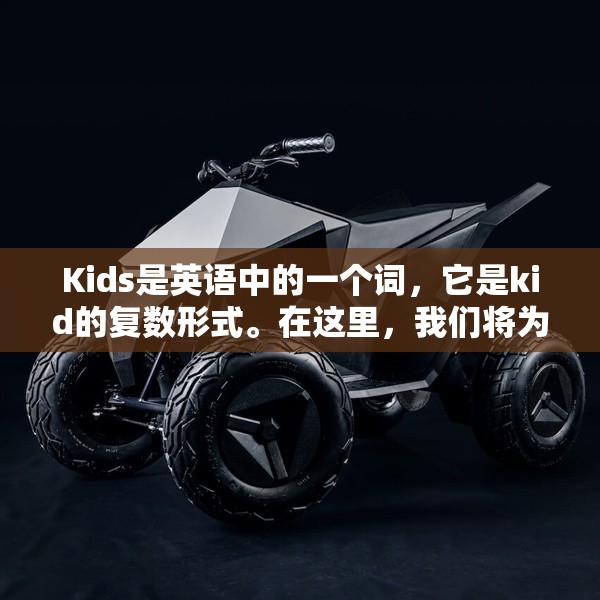 Kids是英语中的一个词，它是kid的复数形式。在这里，我们将为大家介绍kids的意思及相关信息。