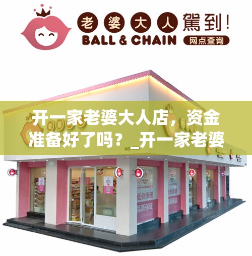 开一家老婆大人店，资金准备好了吗？_开一家老婆大人店,资金准备好了吗怎么样