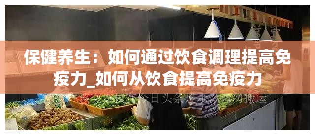 保健养生：如何通过饮食调理提高免疫力_如何从饮食提高免疫力