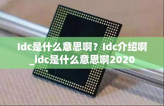 Idc是什么意思啊？Idc介绍啊_idc是什么意思啊2020