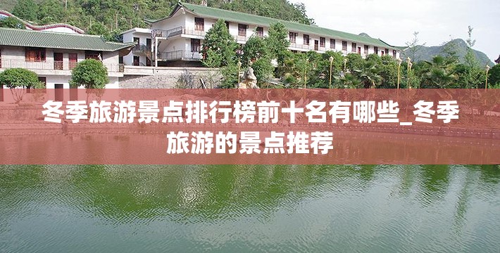 冬季旅游景点排行榜前十名有哪些_冬季旅游的景点推荐