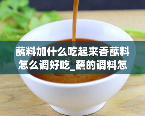 蘸料加什么吃起来香蘸料怎么调好吃_蘸的调料怎么配