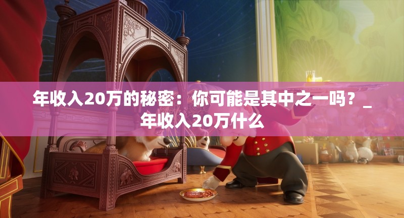 年收入20万的秘密：你可能是其中之一吗？_年收入20万什么