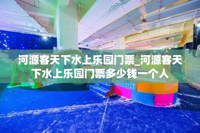 河源客天下水上乐园门票_河源客天下水上乐园门票多少钱一个人