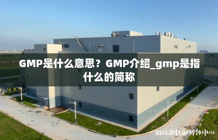 GMP是什么意思？GMP介绍_gmp是指什么的简称