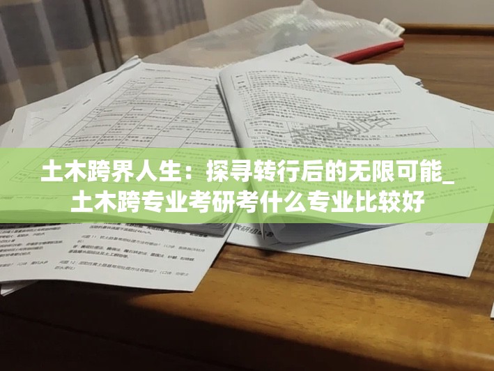 土木跨界人生：探寻转行后的无限可能_土木跨专业考研考什么专业比较好