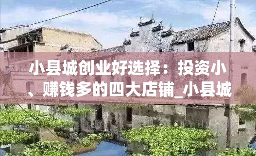 小县城创业好选择：投资小、赚钱多的四大店铺_小县城投资小利润高的小生意