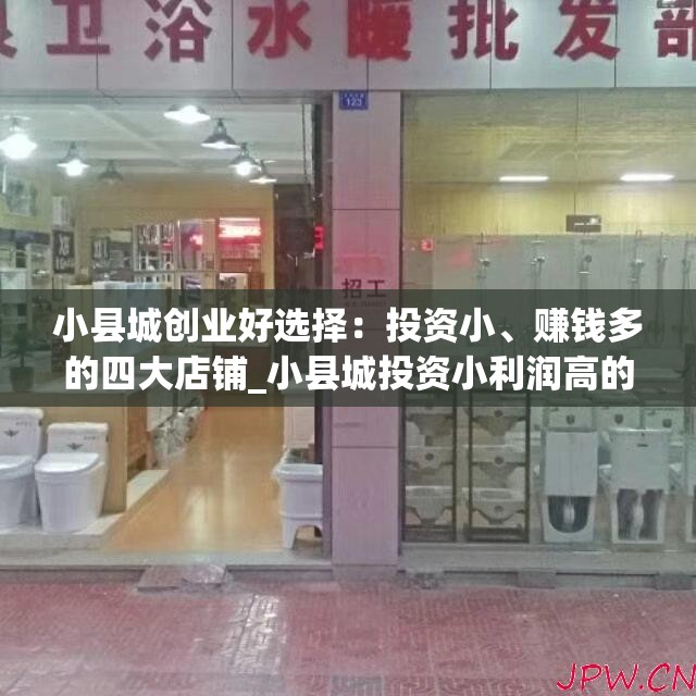 小县城创业好选择：投资小、赚钱多的四大店铺_小县城投资小利润高的小生意