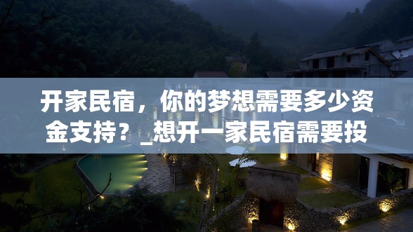 开家民宿，你的梦想需要多少资金支持？_想开一家民宿需要投资多少钱