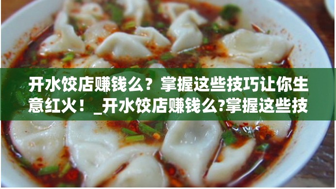 开水饺店赚钱么？掌握这些技巧让你生意红火！_开水饺店赚钱么?掌握这些技巧让你生意红火了