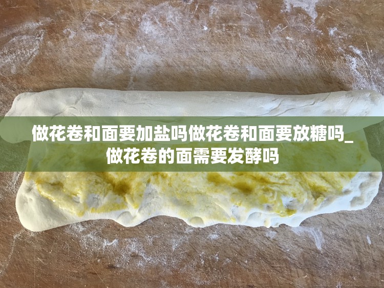 做花卷和面要加盐吗做花卷和面要放糖吗_做花卷的面需要发酵吗