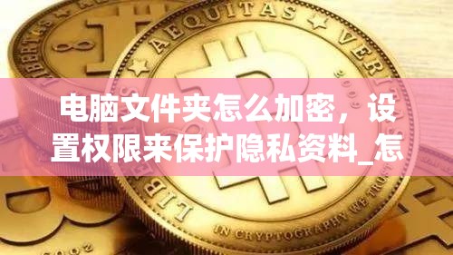 电脑文件夹怎么加密，设置权限来保护隐私资料_怎么让电脑的文件夹加密