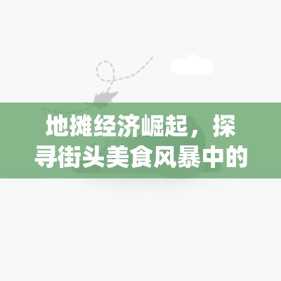 地摊经济崛起，探寻街头美食风暴中的火爆小吃_地摊经济火爆的小吃有哪些