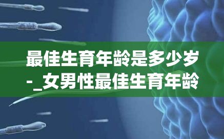 最佳生育年龄是多少岁-_女男性最佳生育年龄