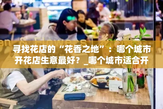 寻找花店的“花香之地”：哪个城市开花店生意最好？_哪个城市适合开花店