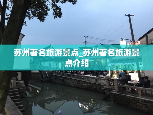 苏州著名旅游景点_苏州著名旅游景点介绍