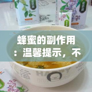 蜂蜜的副作用：温馨提示，不可忽视的健康隐患_蜂蜜副作用不容小觑