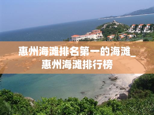 惠州海滩排名第一的海滩_惠州海滩排行榜