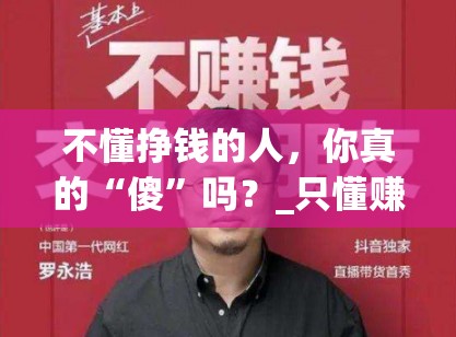 不懂挣钱的人，你真的“傻”吗？_只懂赚钱不懂生活的男人