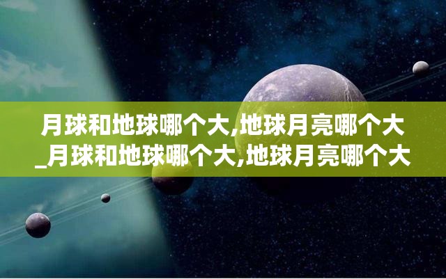 月球和地球哪个大,地球月亮哪个大_月球和地球哪个大,地球月亮哪个大一点