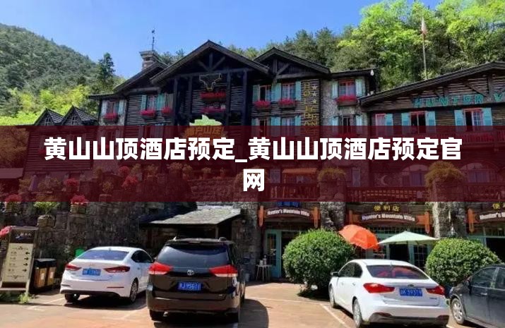 黄山山顶酒店预定_黄山山顶酒店预定官网