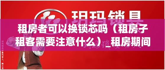 租房者可以换锁芯吗（租房子租客需要注意什么）_租房期间可以换锁芯吗