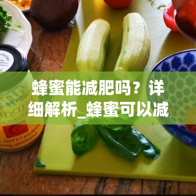 蜂蜜能减肥吗？详细解析_蜂蜜可以减肥嘛?