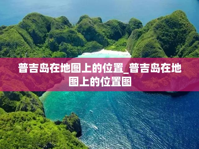 普吉岛在地图上的位置_普吉岛在地图上的位置图