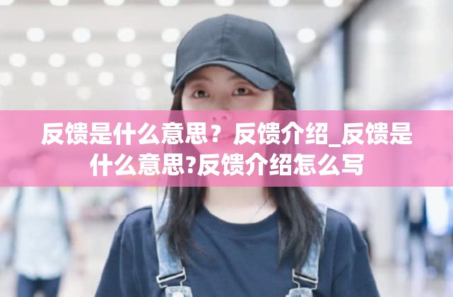 反馈是什么意思？反馈介绍_反馈是什么意思?反馈介绍怎么写