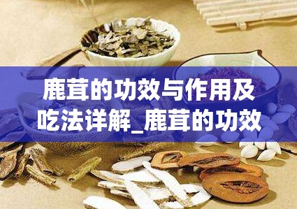 鹿茸的功效与作用及吃法详解_鹿茸的功效与主治和副作用