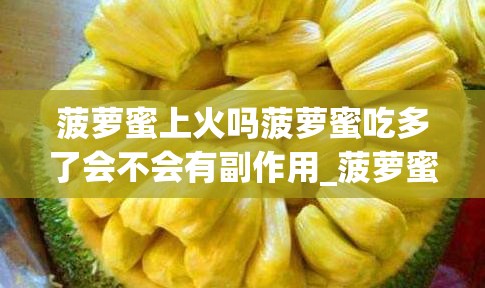 菠萝蜜上火吗菠萝蜜吃多了会不会有副作用_菠萝蜜吃得上火吗