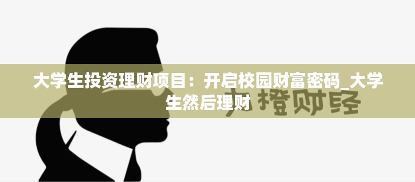 大学生投资理财项目：开启校园财富密码_大学生然后理财