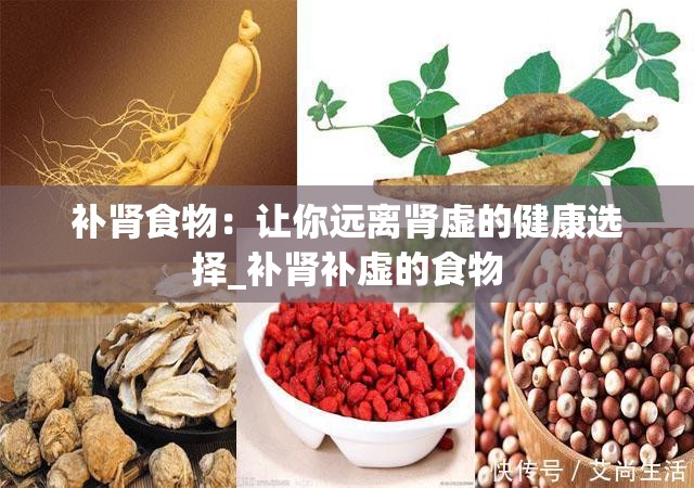 补肾食物：让你远离肾虚的健康选择_补肾补虚的食物