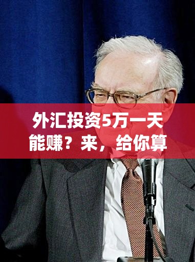 外汇投资5万一天能赚？来，给你算笔账！_外汇一般投资多少钱啊