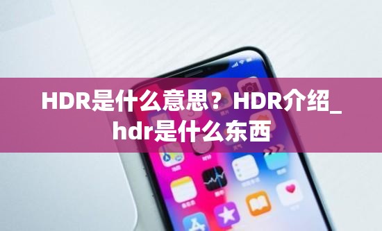 HDR是什么意思？HDR介绍_hdr是什么东西