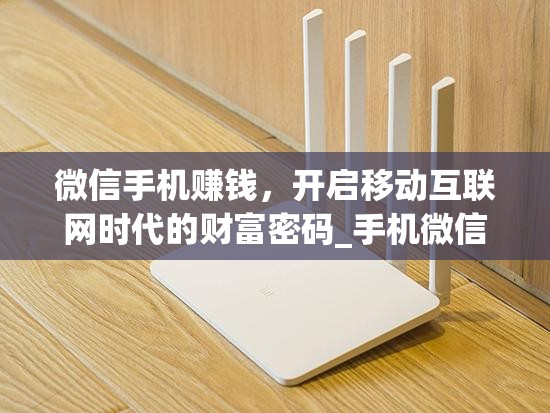 微信手机赚钱，开启移动互联网时代的财富密码_手机微信赚钱平台