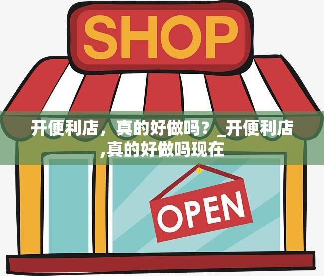 开便利店，真的好做吗？_开便利店,真的好做吗现在