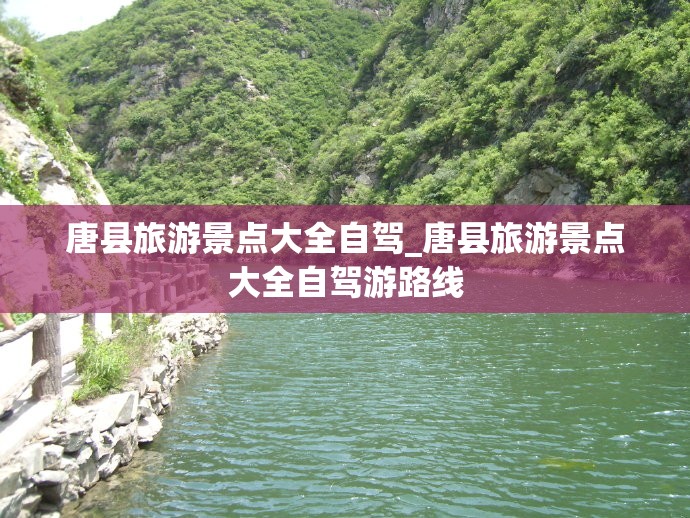 唐县旅游景点大全自驾_唐县旅游景点大全自驾游路线