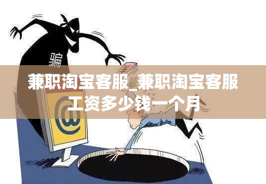 兼职淘宝客服_兼职淘宝客服工资多少钱一个月